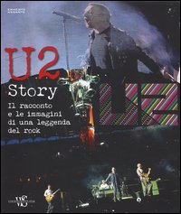 U2 story. Il racconto e le immagini di una leggenda del rock