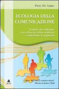 Ecologia della comunicazione. Tecniche per dialogare con efficacia, evitare malintesi e trasformare le negativit&agrave;