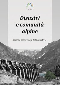 Disastri e comunit&agrave; alpine. Storia e antropologia della catastrofe