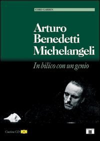 Arturo Benedetti Michelangeli. In bilico con un genio