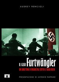 Il caso Furtw&auml;ngler. Un direttore d'orchestra sotto il Terzo Reich