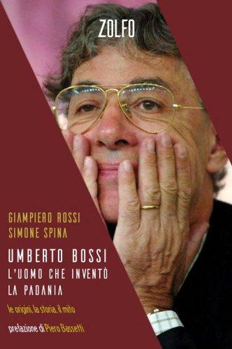 Umberto Bossi, l'uomo che invent&ograve; la Padania. Le origini, la storia, il mito